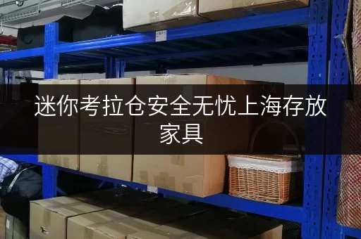 迷你考拉仓安全无忧上海存放家具,迷你考拉仓助您安心过渡 迷你考拉仓安全无忧上海存放家具,迷你考拉仓助您安心过渡