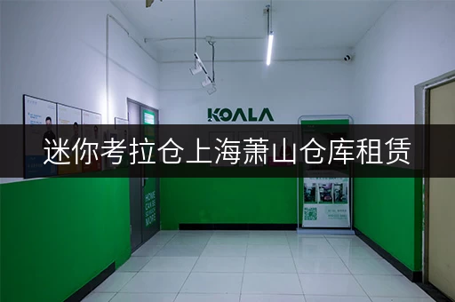 迷你考拉仓上海萧山仓库租赁，告别货物存放烦恼