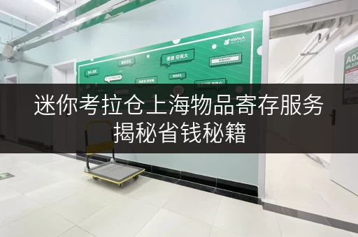 迷你考拉仓上海物品寄存服务揭秘省钱秘籍，轻松打造透明价格全攻略