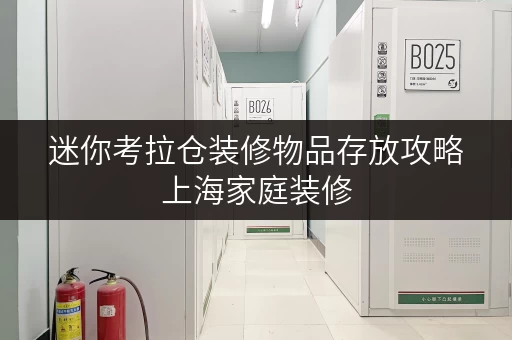 迷你考拉仓装修物品存放攻略上海家庭装修,迷你考拉仓助您轻松收纳 迷你考拉仓装修物品存放攻略上海家庭装修,迷你考拉仓助您轻松收纳