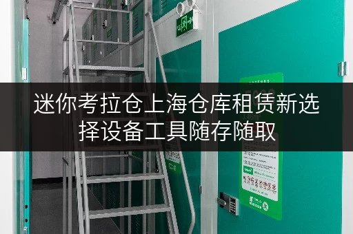 迷你考拉仓上海仓库租赁新选择设备工具随存随取，便捷无忧