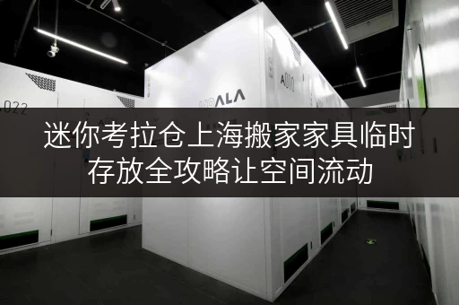 迷你考拉仓上海搬家家具临时存放全攻略让空间流动,品质生活不打折 迷你考拉仓上海搬家家具临时存放全攻略让空间流动,品质生活不打折