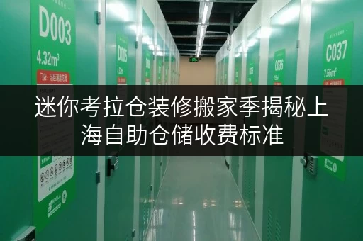 迷你考拉仓装修搬家季揭秘上海自助仓储收费标准，打造你的临时存储方案