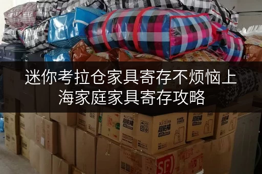 迷你考拉仓家具寄存不烦恼上海家庭家具寄存攻略,告别空间焦虑 迷你考拉仓家具寄存不烦恼上海家庭家具寄存攻略,告别空间焦虑