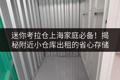 迷你考拉仓上海家庭必备！揭秘附近小仓库出租的省心存储方案