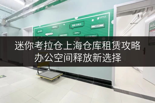 迷你考拉仓上海仓库租赁攻略办公空间释放新选择 迷你考拉仓上海仓库租赁攻略办公空间释放新选择