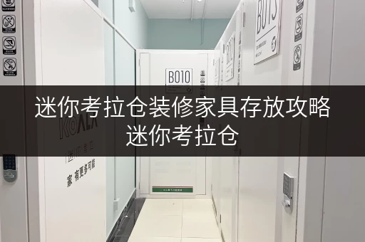 迷你考拉仓装修家具存放攻略迷你考拉仓，上海装修时的省心之选