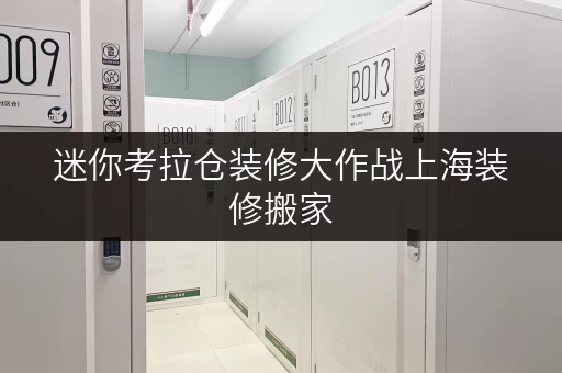 迷你考拉仓装修大作战上海装修搬家,临时存储神器揭秘——迷你考拉仓 迷你考拉仓装修大作战上海装修搬家,临时存储神器揭秘——迷你考拉仓