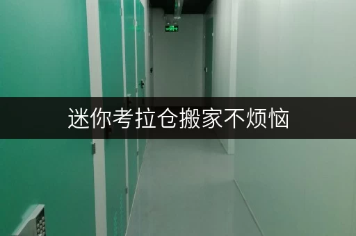 迷你考拉仓搬家不烦恼,迷你考拉仓助你省钱攻略 迷你考拉仓搬家不烦恼,迷你考拉仓助你省钱攻略
