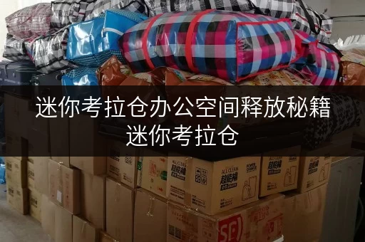 迷你考拉仓办公空间释放秘籍迷你考拉仓,上海办公用品存放新选择 迷你考拉仓办公空间释放秘籍迷你考拉仓,上海办公用品存放新选择