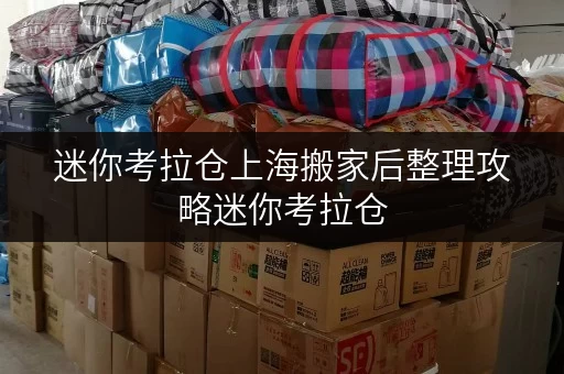 迷你考拉仓上海搬家后整理攻略迷你考拉仓，让家恢复整洁有序