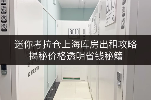 迷你考拉仓上海库房出租攻略揭秘价格透明省钱秘籍,迷你考拉仓助力轻装上阵! 迷你考拉仓上海库房出租攻略揭秘价格透明省钱秘籍,迷你考拉仓助力轻装上阵!