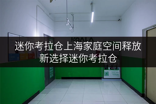 迷你考拉仓上海家庭空间释放新选择迷你考拉仓,品质生活从此更轻松 迷你考拉仓上海家庭空间释放新选择迷你考拉仓,品质生活从此更轻松