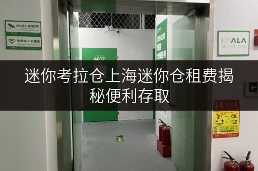迷你考拉仓上海迷你仓租费揭秘便利存取,全时段服务,价格透明全解析 迷你考拉仓上海迷你仓租费揭秘便利存取,全时段服务,价格透明全解析