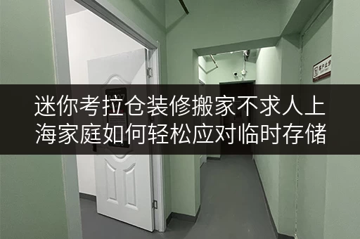 迷你考拉仓装修搬家不求人上海家庭如何轻松应对临时存储难题? 迷你考拉仓装修搬家不求人上海家庭如何轻松应对临时存储难题?