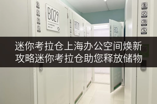 迷你考拉仓上海办公空间焕新攻略迷你考拉仓助您释放储物空间 迷你考拉仓上海办公空间焕新攻略迷你考拉仓助您释放储物空间