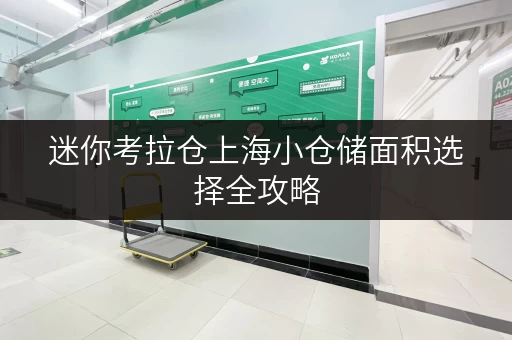 迷你考拉仓上海小仓储面积选择全攻略,告别收纳焦虑 迷你考拉仓上海小仓储面积选择全攻略,告别收纳焦虑
