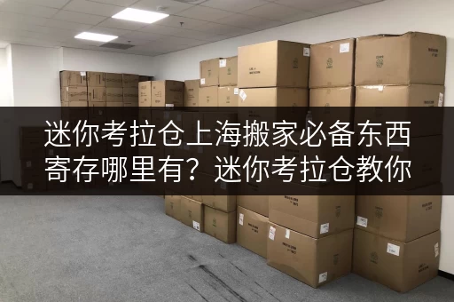 迷你考拉仓上海搬家必备东西寄存哪里有？迷你考拉仓教你省钱攻略！
