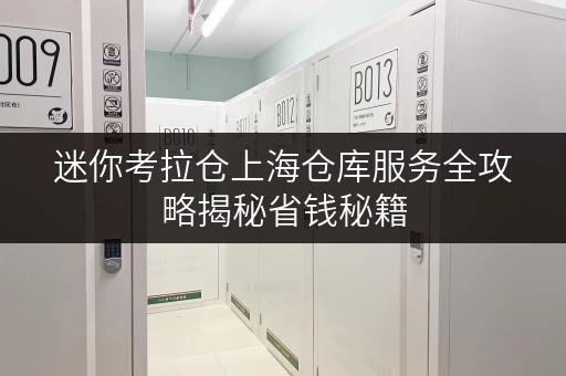 迷你考拉仓上海仓库服务全攻略揭秘省钱秘籍,让存储不再负担! 迷你考拉仓上海仓库服务全攻略揭秘省钱秘籍,让存储不再负担!