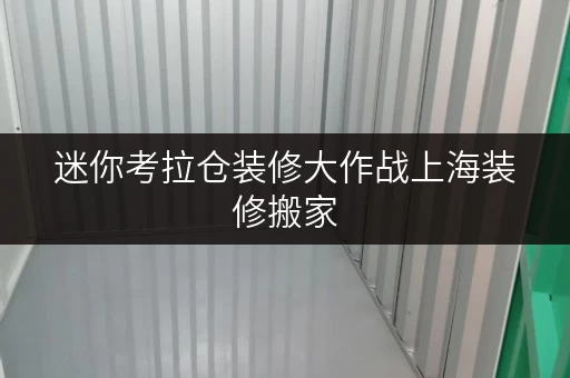 迷你考拉仓装修大作战上海装修搬家，迷你考拉仓帮你轻松应对临时存储难题