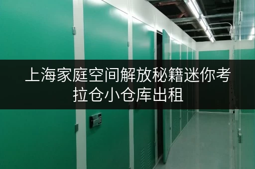 上海家庭空间解放秘籍迷你考拉仓小仓库出租，租金攻略全解析