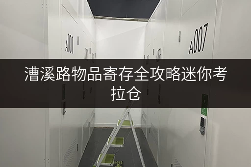漕溪路物品寄存全攻略迷你考拉仓，为你的生活添一份便捷