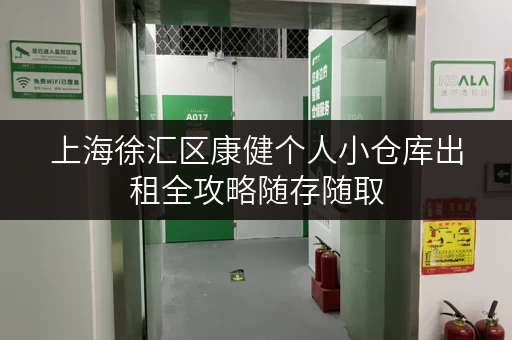上海徐汇区康健个人小仓库出租全攻略随存随取，便捷生活新选择