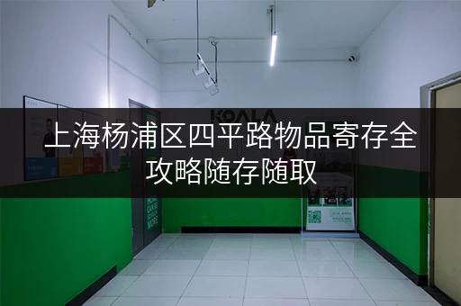 上海杨浦区四平路物品寄存全攻略随存随取，生活无忧