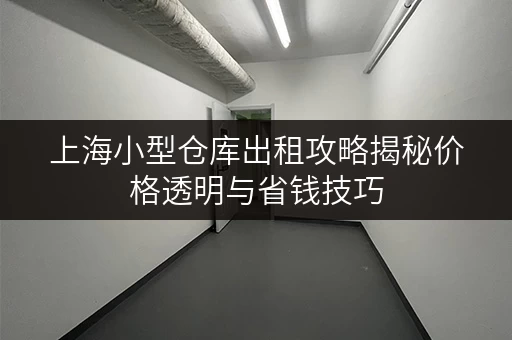 上海小型仓库出租攻略揭秘价格透明与省钱技巧