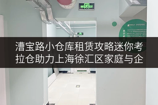 漕宝路小仓库租赁攻略迷你考拉仓助力上海徐汇区家庭与企业空间优化