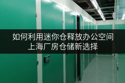 如何利用迷你仓释放办公空间上海厂房仓储新选择