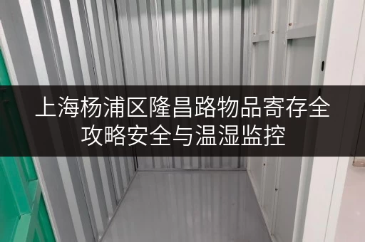 上海杨浦区隆昌路物品寄存全攻略安全与温湿监控，您的私人储物空间