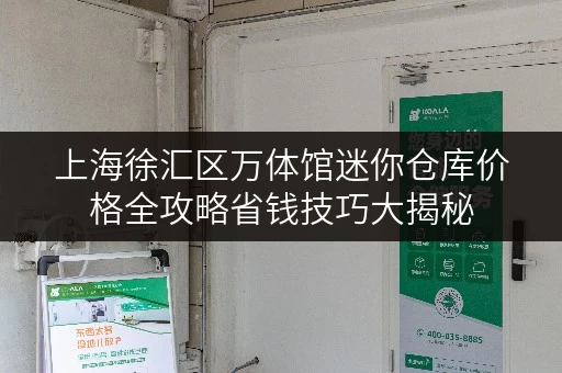 上海徐汇区万体馆迷你仓库价格全攻略省钱技巧大揭秘