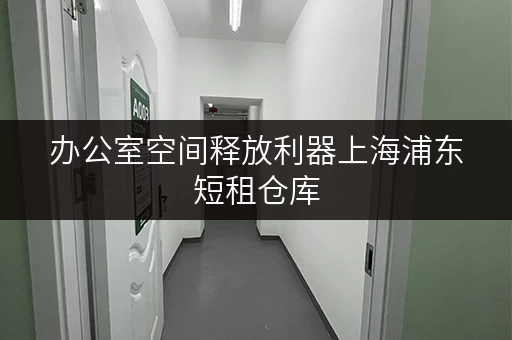 办公室空间释放利器上海浦东短租仓库,办公存储新选择 办公室空间释放利器上海浦东短租仓库,办公存储新选择