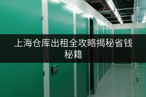 上海仓库出租全攻略揭秘省钱秘籍，正规选择指南