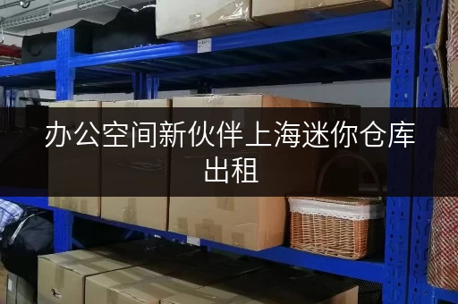 办公空间新伙伴上海迷你仓库出租,让办公用品有“家”可归 办公空间新伙伴上海迷你仓库出租,让办公用品有“家”可归