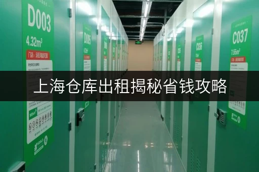 上海仓库出租揭秘省钱攻略，正规又便宜的迷你仓推荐！