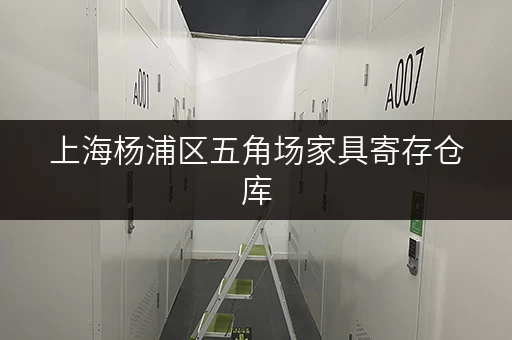 上海杨浦区五角场家具寄存仓库，装修搬家临时存储方案全攻略