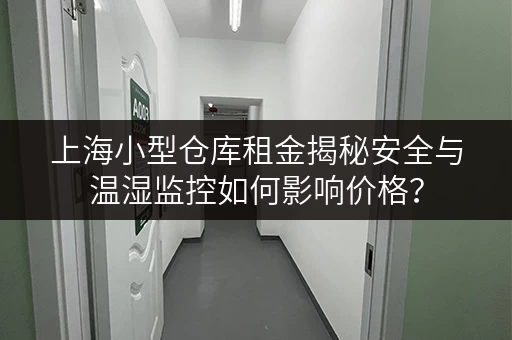 上海小型仓库租金揭秘安全与温湿监控如何影响价格？