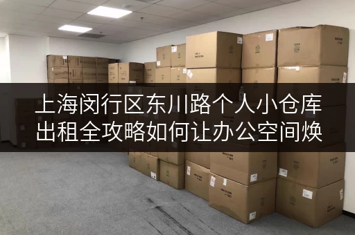 上海闵行区东川路个人小仓库出租全攻略如何让办公空间焕然一新？