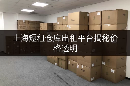 上海短租仓库出租平台揭秘价格透明,教你省钱小技巧! 上海短租仓库出租平台揭秘价格透明,教你省钱小技巧!