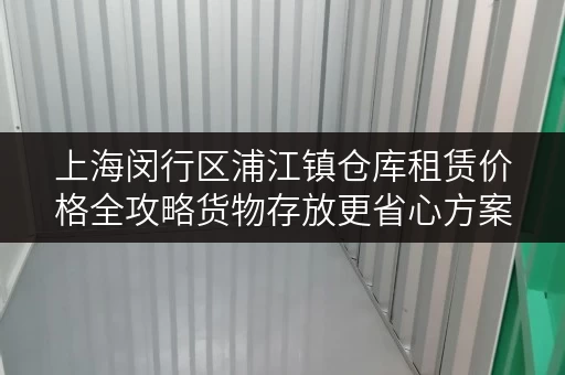 上海闵行区浦江镇仓库租赁价格全攻略货物存放更省心方案