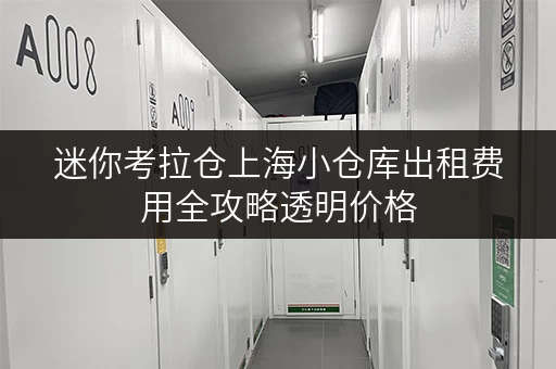 迷你考拉仓上海小仓库出租费用全攻略透明价格,省钱有妙招 迷你考拉仓上海小仓库出租费用全攻略透明价格,省钱有妙招
