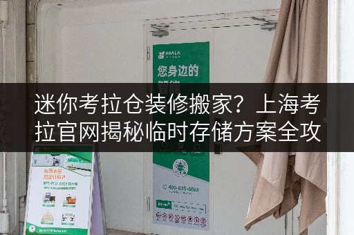 迷你考拉仓装修搬家?上海考拉官网揭秘临时存储方案全攻略 迷你考拉仓装修搬家?上海考拉官网揭秘临时存储方案全攻略