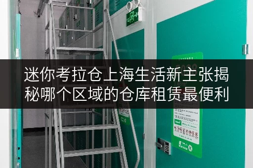 迷你考拉仓上海生活新主张揭秘哪个区域的仓库租赁最便利? 迷你考拉仓上海生活新主张揭秘哪个区域的仓库租赁最便利?
