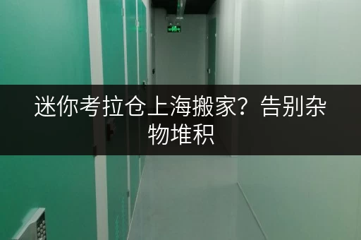 迷你考拉仓上海搬家?告别杂物堆积,迷你考拉仓为您省心存储 迷你考拉仓上海搬家?告别杂物堆积,迷你考拉仓为您省心存储