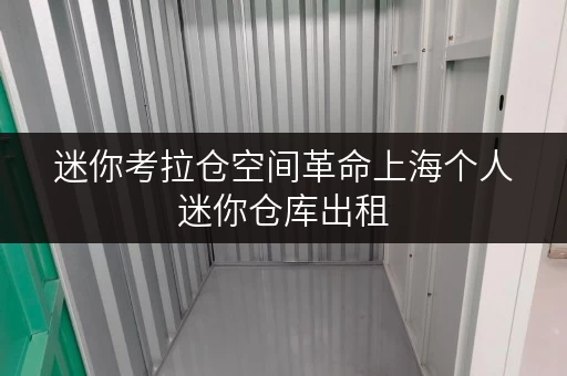迷你考拉仓空间革命上海个人迷你仓库出租,让生活回归诗意 迷你考拉仓空间革命上海个人迷你仓库出租,让生活回归诗意