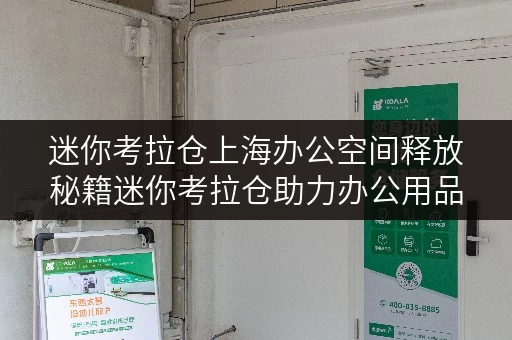 迷你考拉仓上海办公空间释放秘籍迷你考拉仓助力办公用品存放新思路 迷你考拉仓上海办公空间释放秘籍迷你考拉仓助力办公用品存放新思路