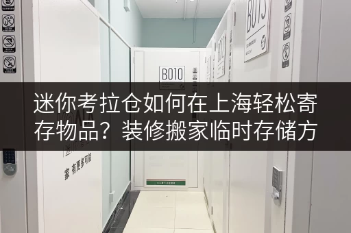 迷你考拉仓如何在上海轻松寄存物品?装修搬家临时存储方案全攻略 迷你考拉仓如何在上海轻松寄存物品?装修搬家临时存储方案全攻略