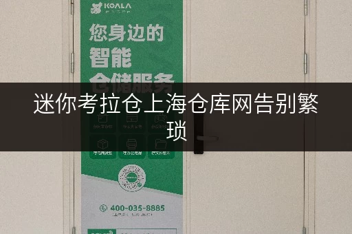 迷你考拉仓上海仓库网告别繁琐,随存随取,轻松解决设备工具存储难题 迷你考拉仓上海仓库网告别繁琐,随存随取,轻松解决设备工具存储难题
